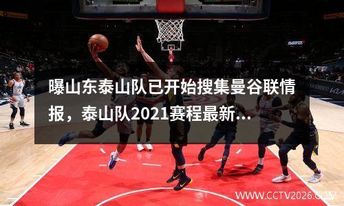 曝山东泰山队已开始搜集曼谷联情报，泰山队2021赛程最新消息