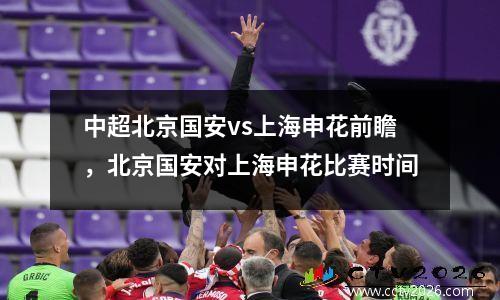 中超北京国安vs上海申花前瞻，北京国安对上海申花比赛时间