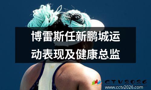 博雷斯任新鹏城运动表现及健康总监