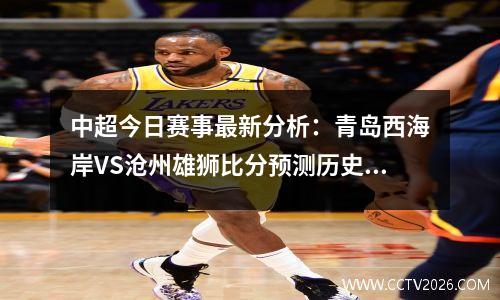 中超今日赛事最新分析：青岛西海岸VS沧州雄狮比分预测历史战绩谁厉害