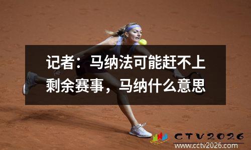 记者：马纳法可能赶不上剩余赛事，马纳什么意思