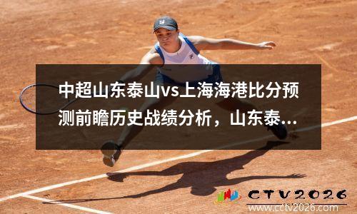 中超山东泰山vs上海海港比分预测前瞻历史战绩分析，山东泰山vs国足