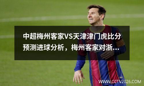 中超梅州客家VS天津津门虎比分预测进球分析，梅州客家对浙江比分
