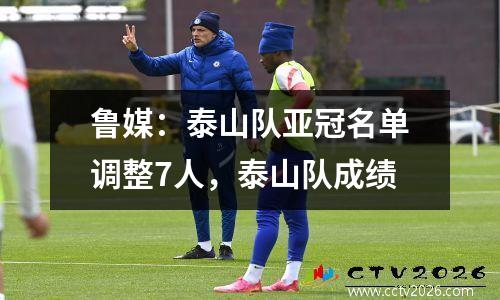 鲁媒：泰山队亚冠名单调整7人，泰山队成绩