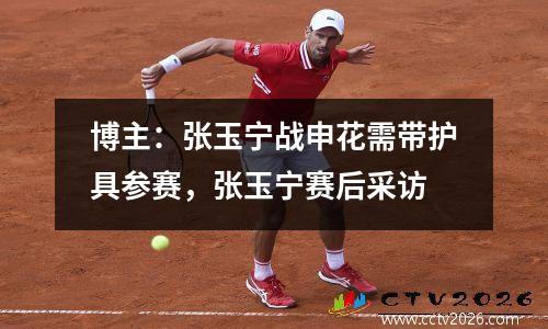 博主：张玉宁战申花需带护具参赛，张玉宁赛后采访