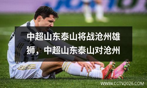 中超山东泰山将战沧州雄狮，中超山东泰山对沧州
