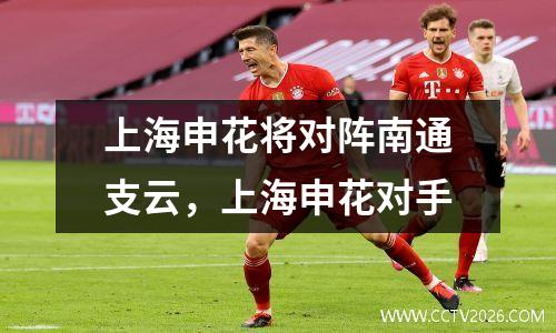 上海申花将对阵南通支云，上海申花对手