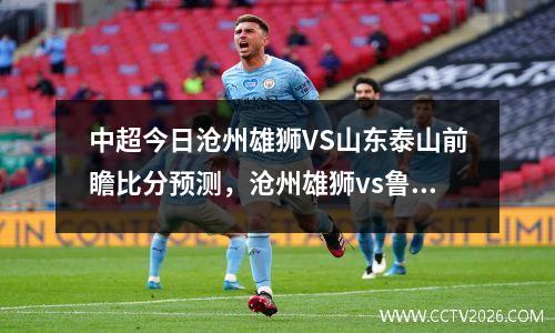 中超今日沧州雄狮VS山东泰山前瞻比分预测，沧州雄狮vs鲁能
