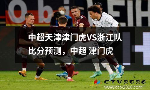 中超天津津门虎VS浙江队比分预测，中超 津门虎