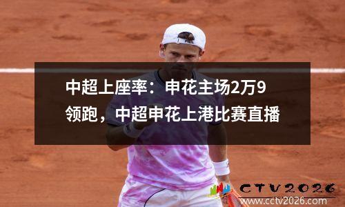 中超上座率：申花主场2万9领跑，中超申花上港比赛直播