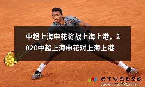 中超上海申花将战上海上港，2020中超上海申花对上海上港