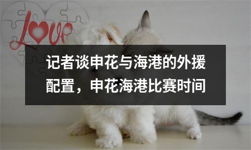 记者谈申花与海港的外援配置，申花海港比赛时间