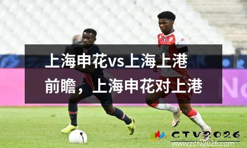 上海申花vs上海上港前瞻，上海申花对上港