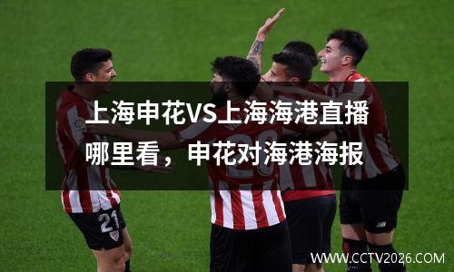 上海申花VS上海海港直播哪里看，申花对海港海报