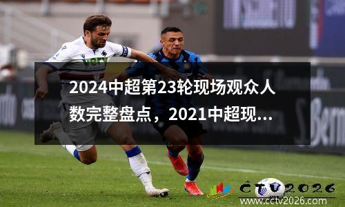 2024中超第23轮现场观众人数完整盘点，2021中超现场有观众吗