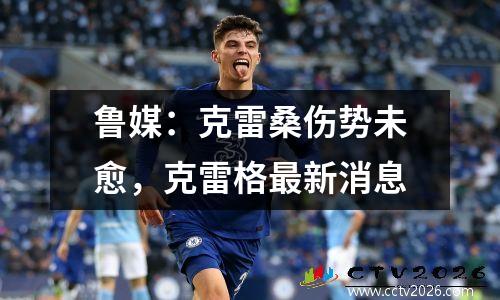 鲁媒：克雷桑伤势未愈，克雷格最新消息