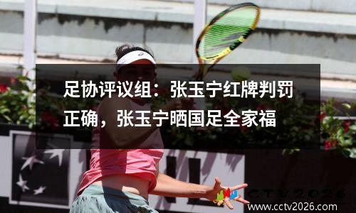 足协评议组：张玉宁红牌判罚正确，张玉宁晒国足全家福