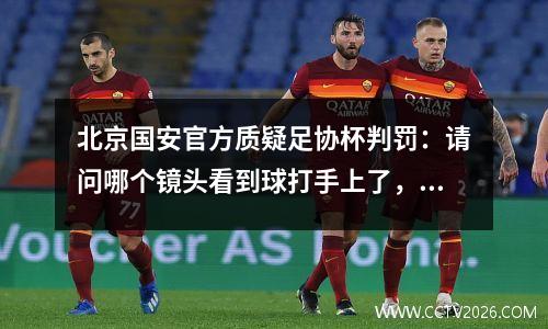 北京国安官方质疑足协杯判罚：请问哪个镜头看到球打手上了，国安 足协杯