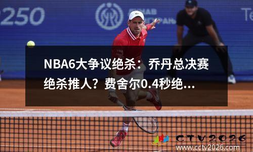 NBA6大争议绝杀：乔丹总决赛绝杀推人？费舍尔0.4秒绝杀是超时？