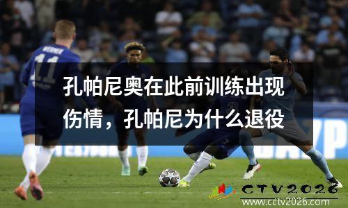 孔帕尼奥在此前训练出现伤情，孔帕尼为什么退役