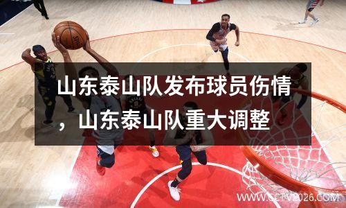 山东泰山队发布球员伤情，山东泰山队重大调整