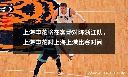 上海申花将在客场对阵浙江队，上海申花对上海上港比赛时间