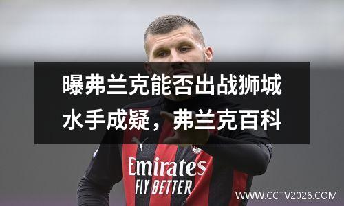 曝弗兰克能否出战狮城水手成疑，弗兰克百科