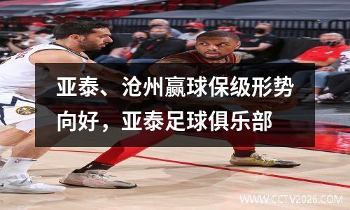 亚泰、沧州赢球保级形势向好，亚泰足球俱乐部