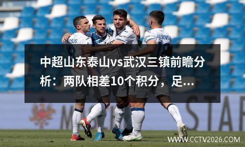中超山东泰山vs武汉三镇前瞻分析：两队相差10个积分，足协杯山东泰山vs武汉