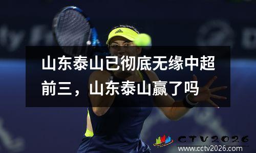 山东泰山已彻底无缘中超前三，山东泰山赢了吗