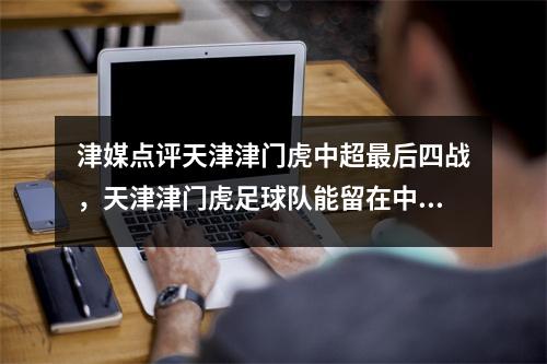 津媒点评天津津门虎中超最后四战，天津津门虎足球队能留在中超