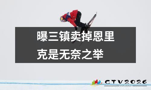 曝三镇卖掉恩里克是无奈之举