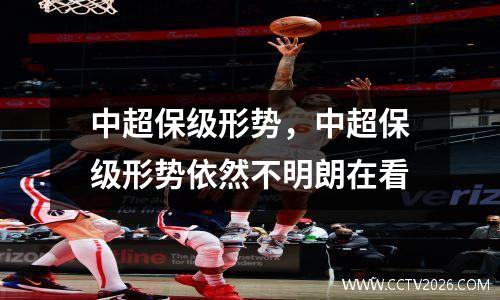 中超保级形势，中超保级形势依然不明朗在看