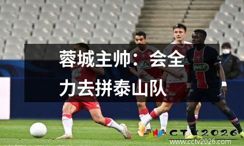 蓉城主帅：会全力去拼泰山队