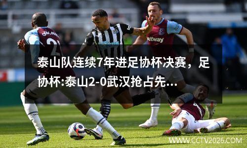 泰山队连续7年进足协杯决赛，足协杯:泰山2-0武汉抢占先机