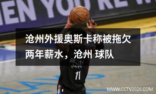 沧州外援奥斯卡称被拖欠两年薪水，沧州 球队