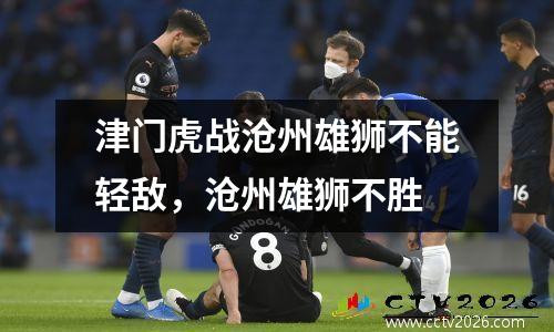 津门虎战沧州雄狮不能轻敌，沧州雄狮不胜