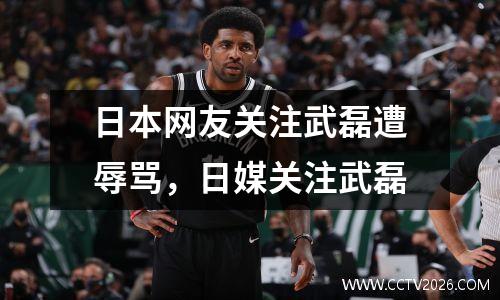 日本网友关注武磊遭辱骂，日媒关注武磊