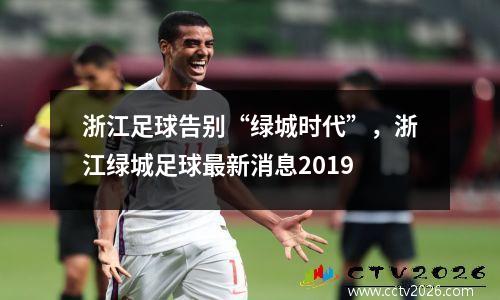 浙江足球告别“绿城时代”，浙江绿城足球最新消息2019