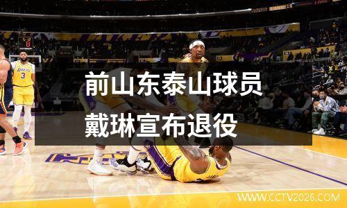 前山东泰山球员戴琳宣布退役