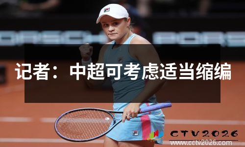 记者：中超可考虑适当缩编