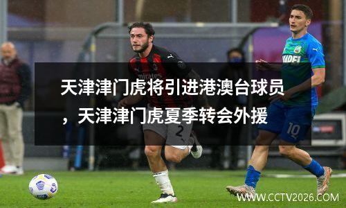 天津津门虎将引进港澳台球员，天津津门虎夏季转会外援