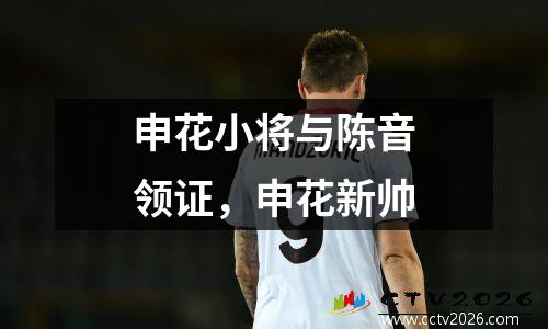 申花小将与陈音领证，申花新帅
