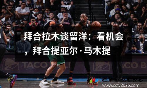拜合拉木谈留洋：看机会，拜合提亚尔·马木提