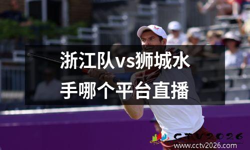 浙江队vs狮城水手哪个平台直播