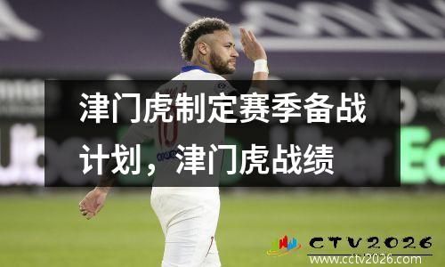 津门虎制定赛季备战计划，津门虎战绩