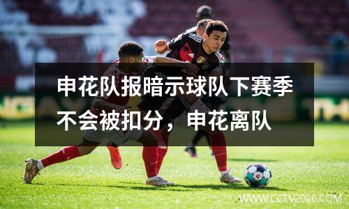 申花队报暗示球队下赛季不会被扣分，申花离队