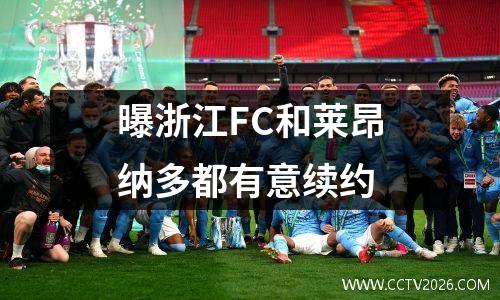 曝浙江FC和莱昂纳多都有意续约
