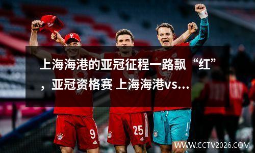 上海海港的亚冠征程一路飘“红”，亚冠资格赛 上海海港vs卡雅