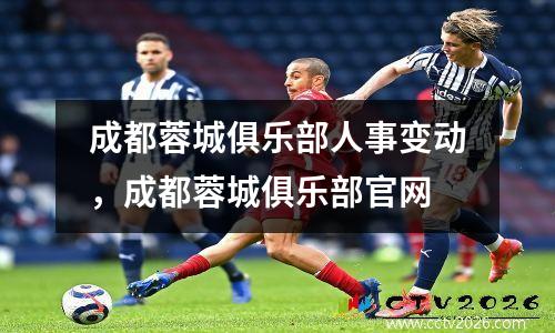 成都蓉城俱乐部人事变动，成都蓉城俱乐部官网